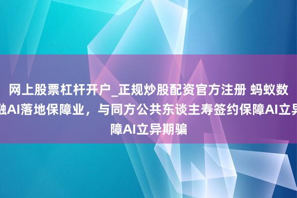 网上股票杠杆开户_正规炒股配资官方注册 蚂蚁数科金融AI落地保障业，与同方公共东谈主寿签约保障AI立异期骗