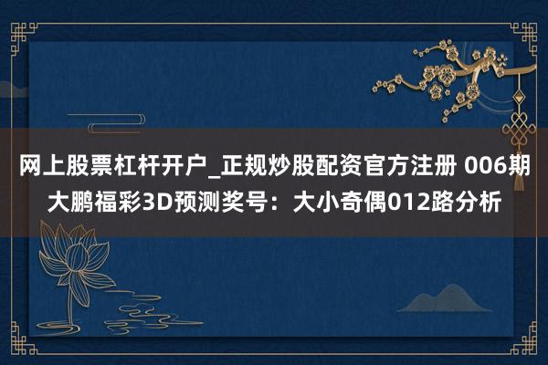 网上股票杠杆开户_正规炒股配资官方注册 006期大鹏福彩3D预测奖号：大小奇偶012路分析
