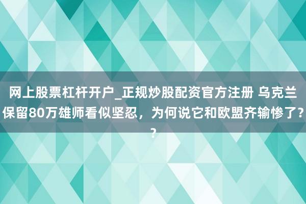 网上股票杠杆开户_正规炒股配资官方注册 乌克兰保留80万雄师看似坚忍，为何说它和欧盟齐输惨了？