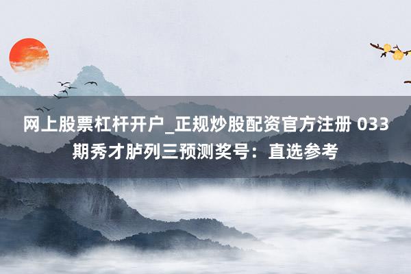 网上股票杠杆开户_正规炒股配资官方注册 033期秀才胪列三预测奖号：直选参考