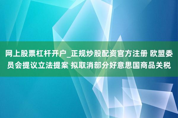 网上股票杠杆开户_正规炒股配资官方注册 欧盟委员会提议立法提案 拟取消部分好意思国商品关税
