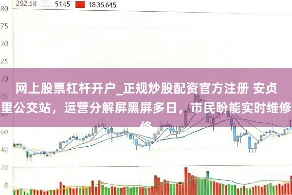 网上股票杠杆开户_正规炒股配资官方注册 安贞里公交站，运营分解屏黑屏多日，市民盼能实时维修