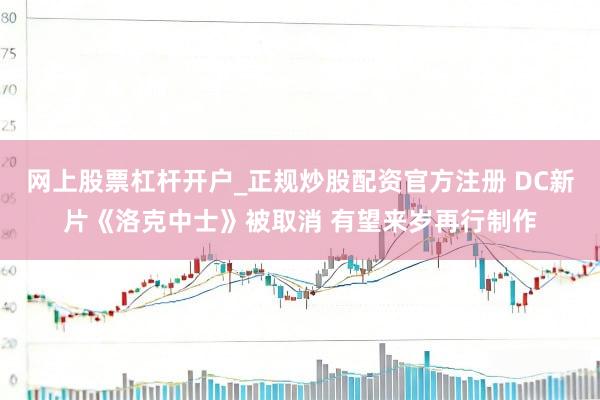网上股票杠杆开户_正规炒股配资官方注册 DC新片《洛克中士》被取消 有望来岁再行制作