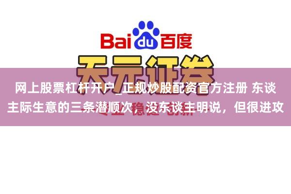 网上股票杠杆开户_正规炒股配资官方注册 东谈主际生意的三条潜顺次，没东谈主明说，但很进攻