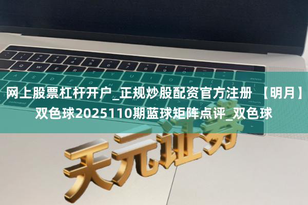 网上股票杠杆开户_正规炒股配资官方注册 【明月】双色球2025110期蓝球矩阵点评_双色球