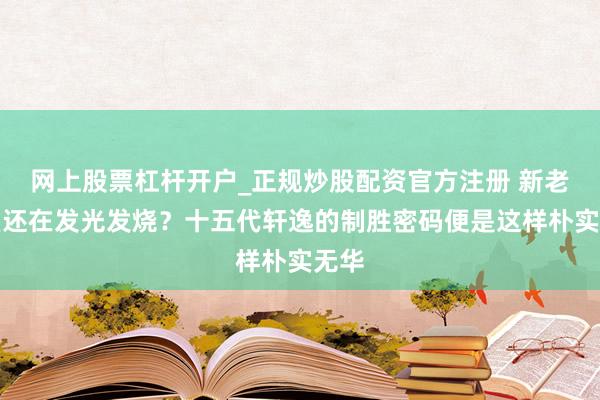 网上股票杠杆开户_正规炒股配资官方注册 新老同堂还在发光发烧？十五代轩逸的制胜密码便是这样朴实无华